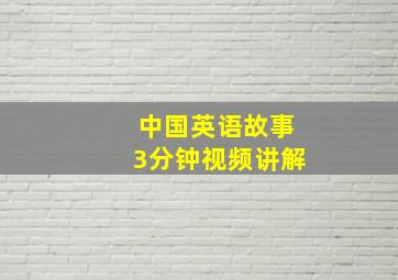 中国英语故事3分钟视频讲解