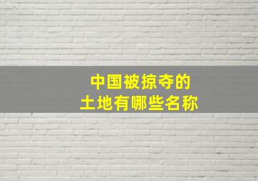 中国被掠夺的土地有哪些名称