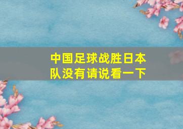 中国足球战胜日本队没有请说看一下