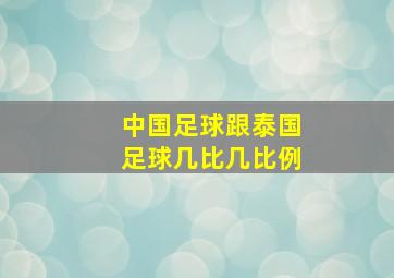 中国足球跟泰国足球几比几比例