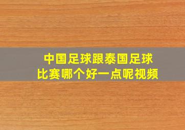 中国足球跟泰国足球比赛哪个好一点呢视频