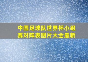 中国足球队世界杯小组赛对阵表图片大全最新