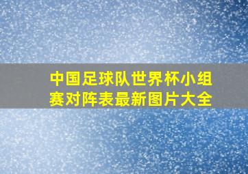 中国足球队世界杯小组赛对阵表最新图片大全