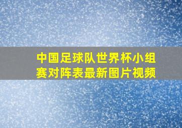 中国足球队世界杯小组赛对阵表最新图片视频