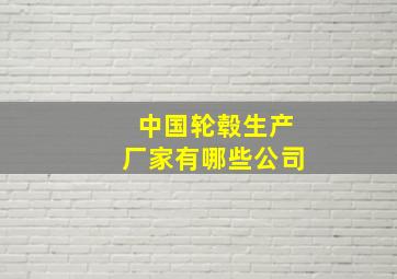 中国轮毂生产厂家有哪些公司