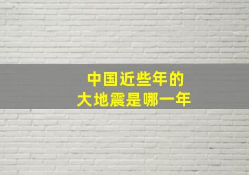 中国近些年的大地震是哪一年