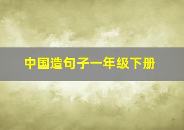 中国造句子一年级下册