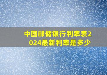 中国邮储银行利率表2024最新利率是多少