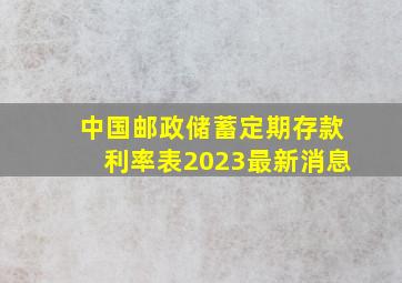 中国邮政储蓄定期存款利率表2023最新消息