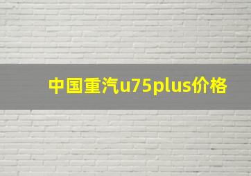 中国重汽u75plus价格