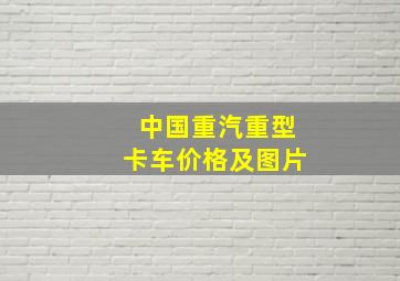 中国重汽重型卡车价格及图片