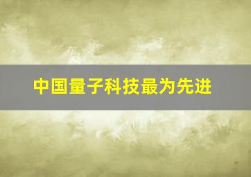 中国量子科技最为先进