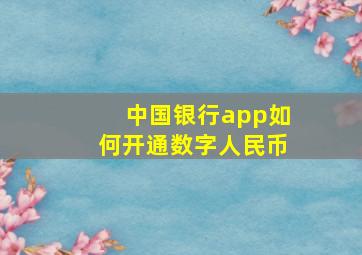 中国银行app如何开通数字人民币