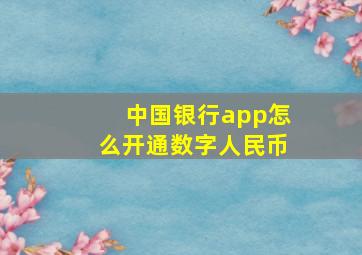 中国银行app怎么开通数字人民币