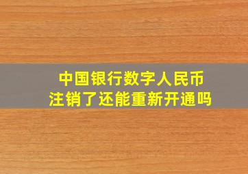 中国银行数字人民币注销了还能重新开通吗