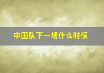 中国队下一场什么时候