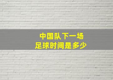 中国队下一场足球时间是多少