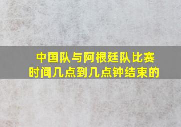 中国队与阿根廷队比赛时间几点到几点钟结束的