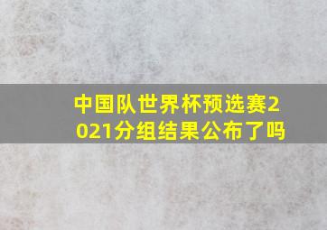 中国队世界杯预选赛2021分组结果公布了吗