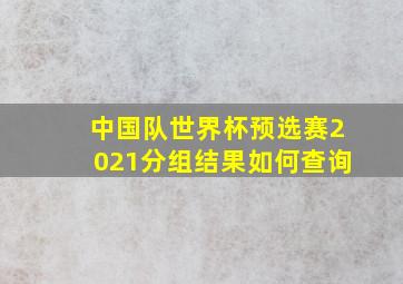 中国队世界杯预选赛2021分组结果如何查询