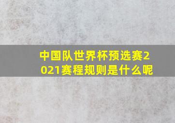 中国队世界杯预选赛2021赛程规则是什么呢