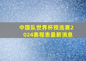 中国队世界杯预选赛2024赛程表最新消息