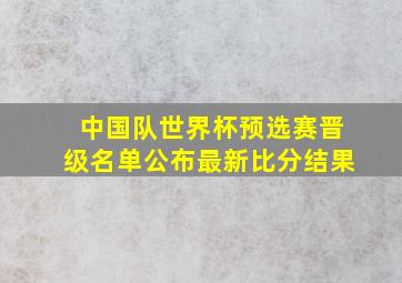 中国队世界杯预选赛晋级名单公布最新比分结果