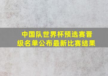 中国队世界杯预选赛晋级名单公布最新比赛结果