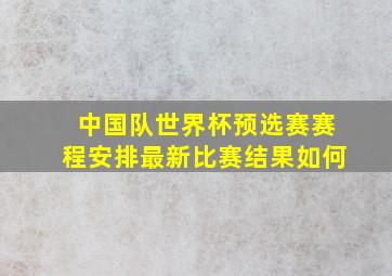 中国队世界杯预选赛赛程安排最新比赛结果如何