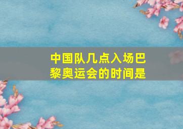 中国队几点入场巴黎奥运会的时间是