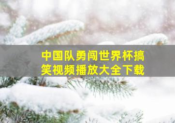 中国队勇闯世界杯搞笑视频播放大全下载