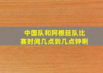 中国队和阿根廷队比赛时间几点到几点钟啊