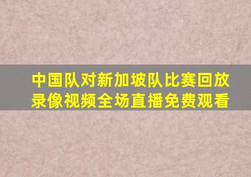 中国队对新加坡队比赛回放录像视频全场直播免费观看