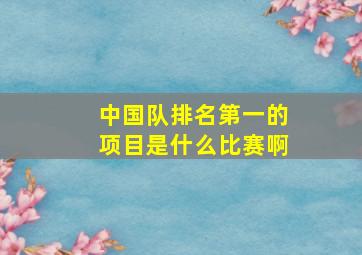 中国队排名第一的项目是什么比赛啊