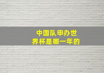 中国队申办世界杯是哪一年的