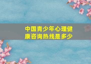 中国青少年心理健康咨询热线是多少