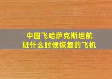 中国飞哈萨克斯坦航班什么时候恢复的飞机