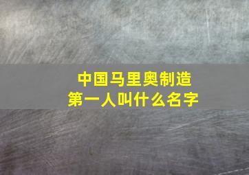 中国马里奥制造第一人叫什么名字