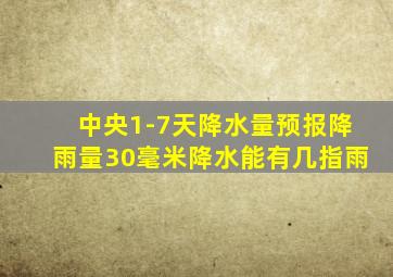 中央1-7天降水量预报降雨量30毫米降水能有几指雨