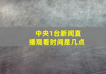 中央1台新闻直播观看时间是几点