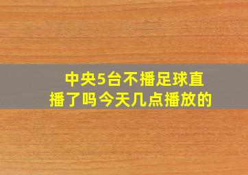 中央5台不播足球直播了吗今天几点播放的