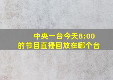 中央一台今天8:00的节目直播回放在哪个台