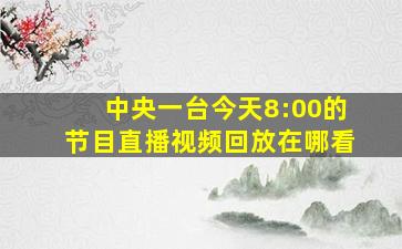 中央一台今天8:00的节目直播视频回放在哪看