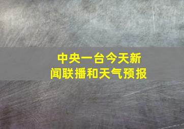 中央一台今天新闻联播和天气预报