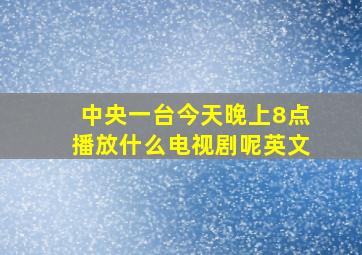 中央一台今天晚上8点播放什么电视剧呢英文