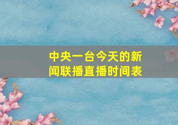 中央一台今天的新闻联播直播时间表