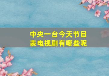 中央一台今天节目表电视剧有哪些呢