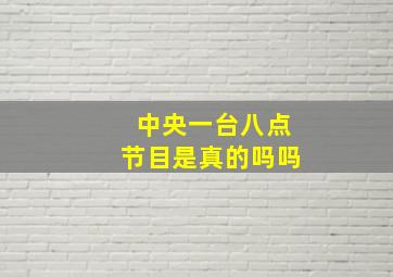 中央一台八点节目是真的吗吗