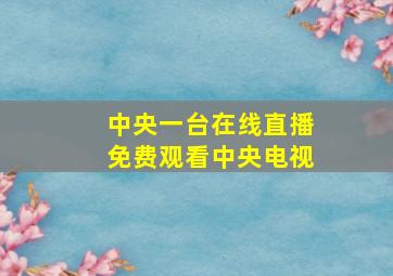 中央一台在线直播免费观看中央电视