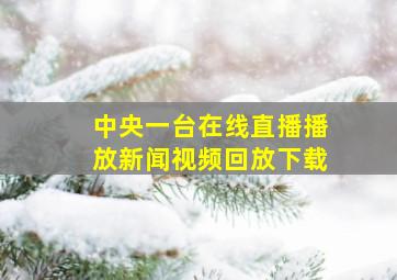 中央一台在线直播播放新闻视频回放下载